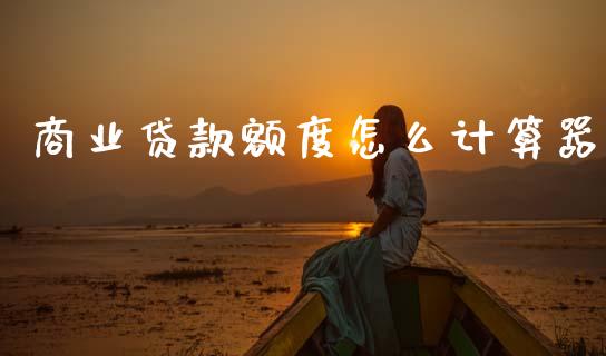 商业贷款额度怎么计算器_https://wap.apzhendong.com_今日财经_第1张