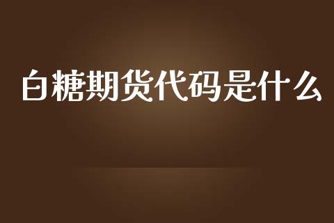白糖期货代码是什么_https://wap.apzhendong.com_美股行情_第1张