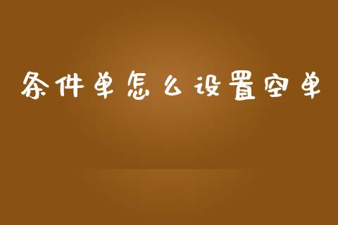 条件单怎么设置空单_https://wap.apzhendong.com_今日财经_第1张