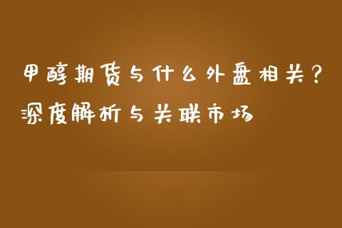 甲醇期货与什么外盘相关？深度解析与关联市场_https://wap.apzhendong.com_美股行情_第1张