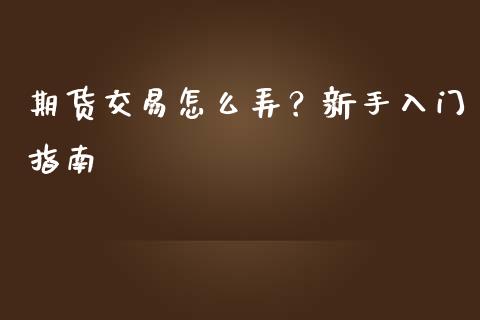期货交易怎么弄？新手入门指南_https://wap.apzhendong.com_今日财经_第1张