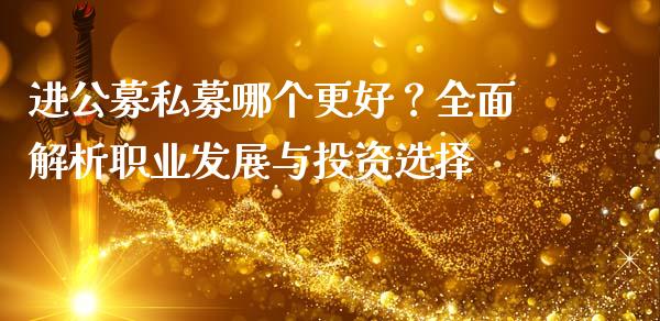 进公募私募哪个更好？全面解析职业发展与投资选择_https://wap.apzhendong.com_期货直播_第1张