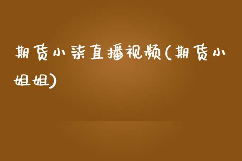 期货小柒直播视频(期货小姐姐)_https://wap.apzhendong.com_美股行情_第1张