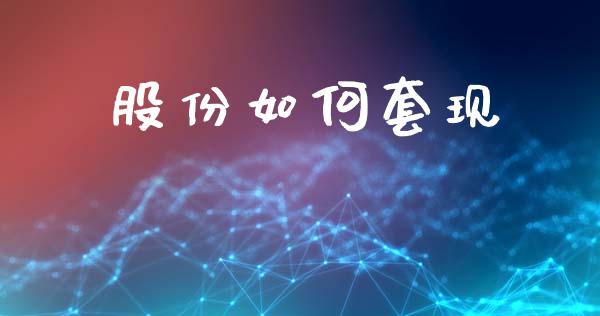 股份如何套现_https://wap.apzhendong.com_美股行情_第1张