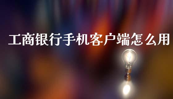 工商银行手机客户端怎么用_https://wap.apzhendong.com_美股行情_第1张