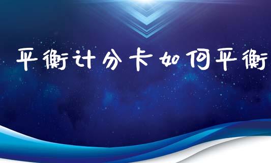 平衡计分卡如何平衡_https://wap.apzhendong.com_今日财经_第1张