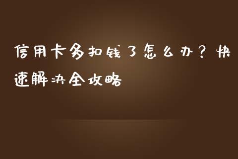 信用卡多扣钱了怎么办？快速解决全攻略_https://wap.apzhendong.com_今日财经_第1张