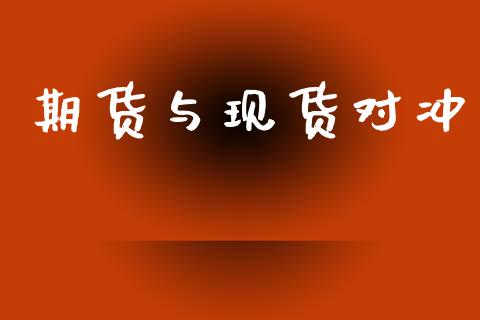 期货与现货对冲_https://wap.apzhendong.com_今日财经_第1张