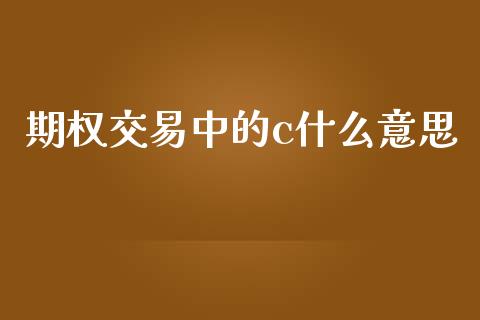 期权交易中的c什么意思_https://wap.apzhendong.com_美股行情_第1张