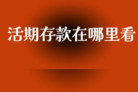 活期存款在哪里看_https://wap.apzhendong.com_今日财经_第1张