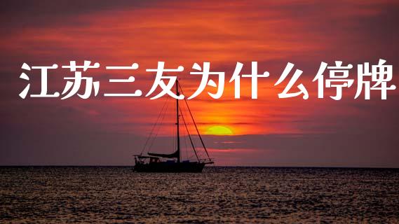 江苏三友为什么停牌_https://wap.apzhendong.com_投资理财_第1张