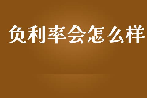负利率会怎么样_https://wap.apzhendong.com_今日财经_第1张