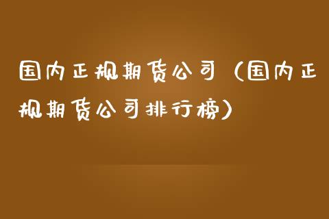 国内正规期货公司（国内正规期货公司排行榜）_https://wap.apzhendong.com_美股行情_第1张