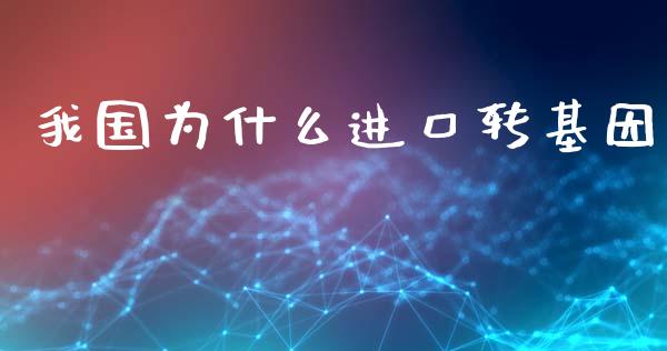 我国为什么进口转基因_https://wap.apzhendong.com_美股行情_第1张