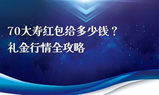 70大寿红包给多少钱？ 礼金行情全攻略_https://wap.apzhendong.com_美股行情_第1张