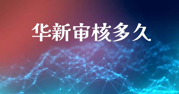 华新审核多久_https://wap.apzhendong.com_美股行情_第1张