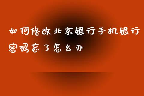 如何修改北京银行手机银行密码忘了怎么办_https://wap.apzhendong.com_美股行情_第1张