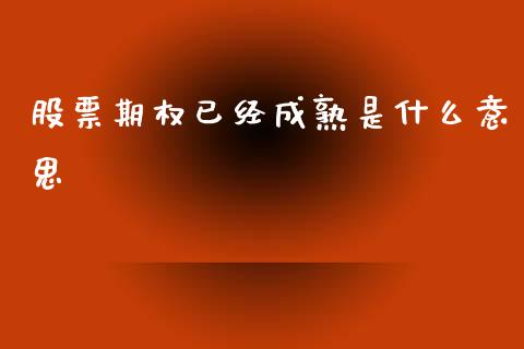 股票期权已经成熟是什么意思_投资理财_第1张_今日财经_投资理财_美股行情_期货直播 股票期权已经成熟是什么意思_https://wap.apzhendong.com_投资理财_第1张