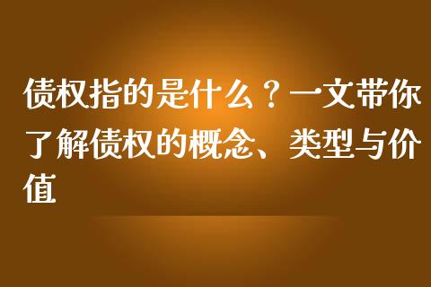 债权指的是什么？一文带你了解债权的概念、类型与价值_https://wap.apzhendong.com_期货直播_第1张