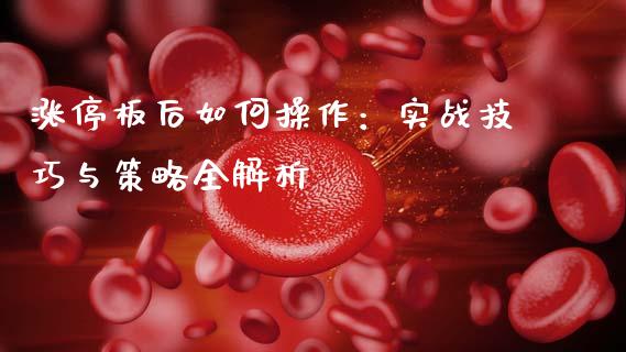 涨停板后如何操作：实战技巧与策略全解析_https://wap.apzhendong.com_投资理财_第1张