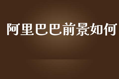 阿里巴巴前景如何_https://wap.apzhendong.com_今日财经_第1张