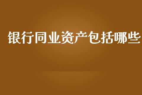 银行同业资产包括哪些_https://wap.apzhendong.com_期货直播_第1张