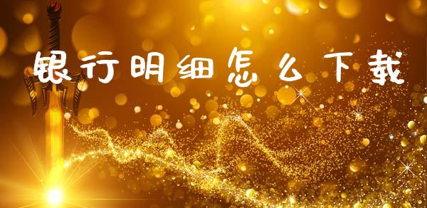 银行明细怎么下载_https://wap.apzhendong.com_期货直播_第1张