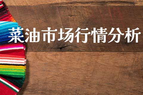 菜油市场行情分析_https://wap.apzhendong.com_今日财经_第1张