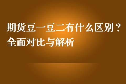 期货豆一豆二有什么区别？全面对比与解析_https://wap.apzhendong.com_期货直播_第1张