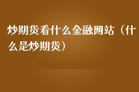 炒期货看什么金融网站（什么是炒期货）_https://wap.apzhendong.com_今日财经_第1张