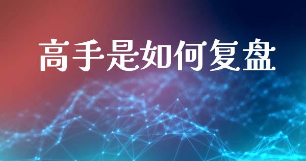 高手是如何复盘_https://wap.apzhendong.com_美股行情_第1张
