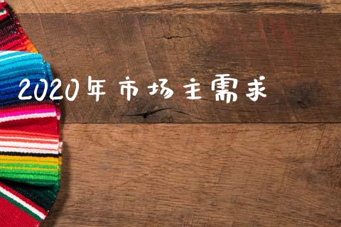 2020年市场主需求_https://wap.apzhendong.com_美股行情_第1张