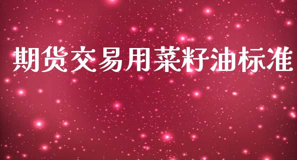 期货交易用菜籽油标准_https://wap.apzhendong.com_今日财经_第1张