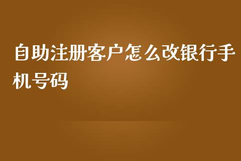 自助注册客户怎么改银行手机号码_https://wap.apzhendong.com_期货直播_第1张