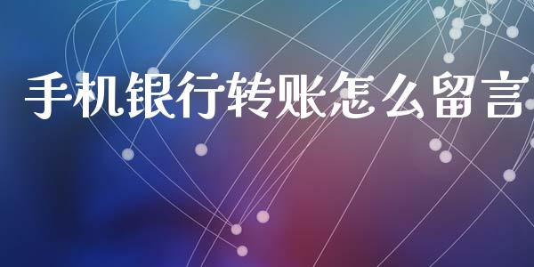 手机银行转账怎么留言_https://wap.apzhendong.com_今日财经_第1张
