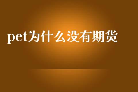 pet为什么没有期货_https://wap.apzhendong.com_投资理财_第1张