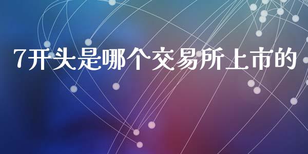 7开头是哪个交易所上市的_https://wap.apzhendong.com_美股行情_第1张