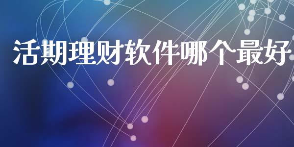 活期理财软件哪个最好_https://wap.apzhendong.com_美股行情_第1张