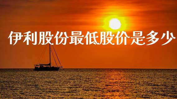 伊利股份最低股价是多少_https://wap.apzhendong.com_今日财经_第1张
