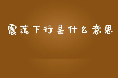 震荡下行是什么意思_https://wap.apzhendong.com_投资理财_第1张