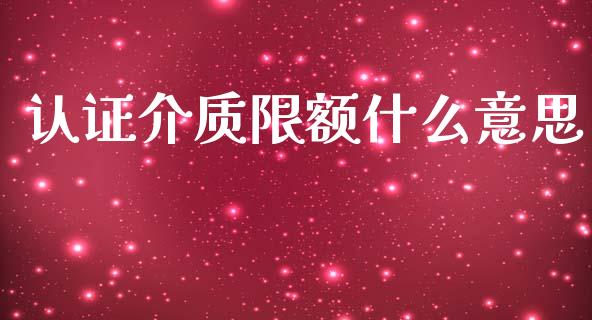 认证介质限额什么意思_https://wap.apzhendong.com_期货直播_第1张