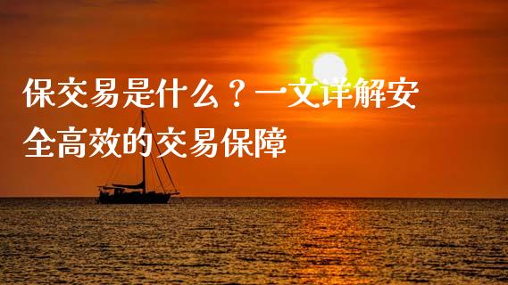 保交易是什么？一文详解安全高效的交易保障_https://wap.apzhendong.com_投资理财_第1张