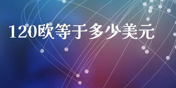 120欧等于多少美元_https://wap.apzhendong.com_期货直播_第1张