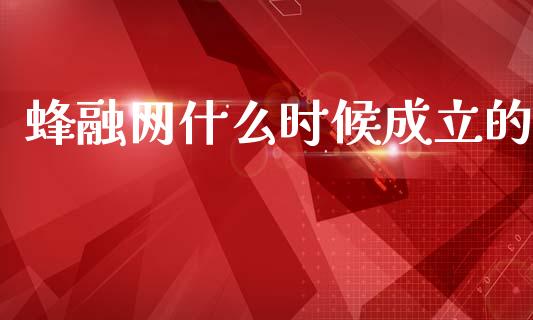 蜂融网什么时候成立的_https://wap.apzhendong.com_今日财经_第1张