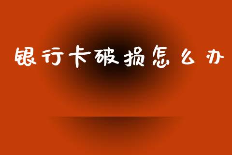 银行卡破损怎么办_https://wap.apzhendong.com_美股行情_第1张