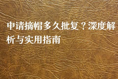 申请摘帽多久批复？深度解析与实用指南_https://wap.apzhendong.com_期货直播_第1张