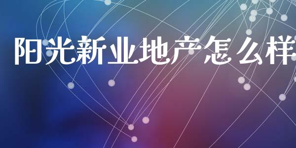 阳光新业地产怎么样_https://wap.apzhendong.com_期货直播_第1张