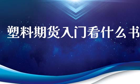塑料期货入门看什么书_https://wap.apzhendong.com_投资理财_第1张