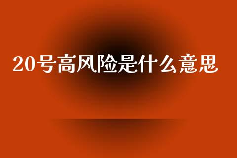 20号高风险是什么意思_https://wap.apzhendong.com_期货直播_第1张