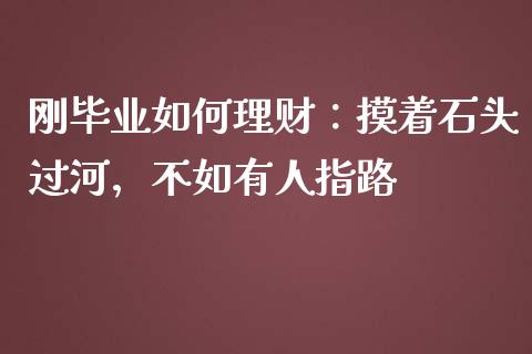刚毕业如何理财：摸着石头过河，不如有人指路_https://wap.apzhendong.com_期货直播_第1张